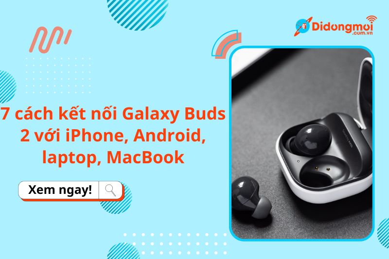 7 cách kết nối Galaxy Buds 2 với iPhone, Android, laptop, MacBook