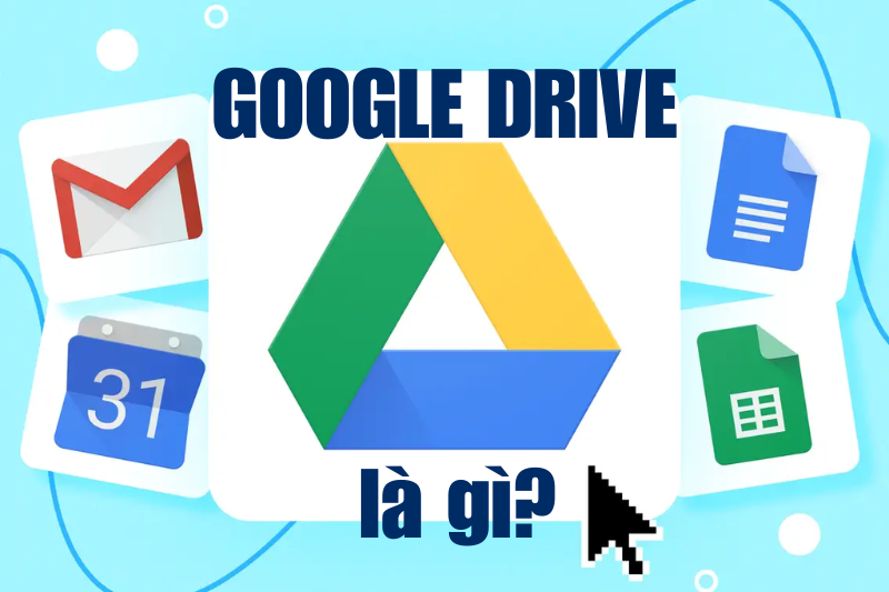 Google drive là gì? Tính năng nổi bật và cách sử dụng chi tiết